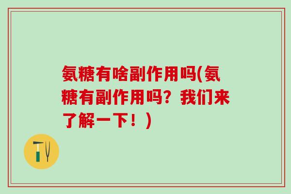氨糖有啥副作用吗(氨糖有副作用吗?我们来了解一下!)-第1张图片-氨糖科普网 氨糖有啥副作用吗(氨糖有副作用吗?我们来了解一下!)-第1张图片-氨糖科普网