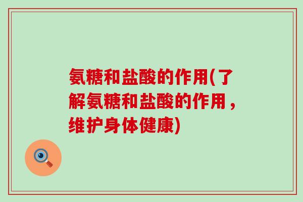 氨糖和盐酸的作用(了解氨糖和盐酸的作用,维护身体健康)-第1张图片-氨糖科普网 氨糖和盐酸的作用(了解氨糖和盐酸的作用,维护身体健康)-第1张图片-氨糖科普网