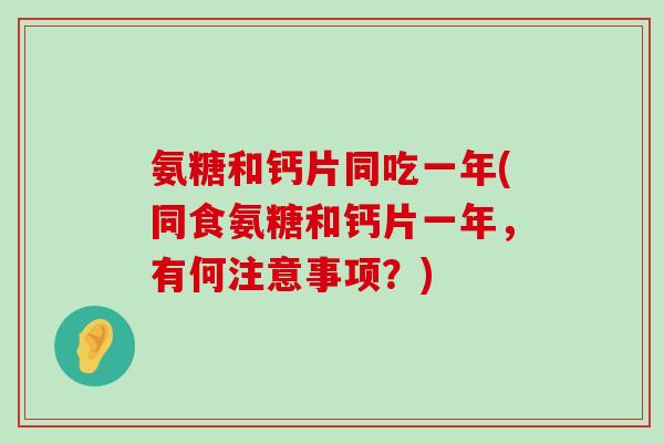 氨糖和钙片同吃一年(同食氨糖和钙片一年,有何注意事项?)-第1张图片-氨糖科普网 氨糖和钙片同吃一年(同食氨糖和钙片一年,有何注意事项?)-第1张图片-氨糖科普网