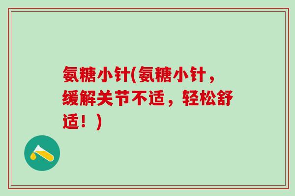 氨糖小针(氨糖小针，缓解关节不适，轻松舒适！)-第1张图片-氨糖科普网