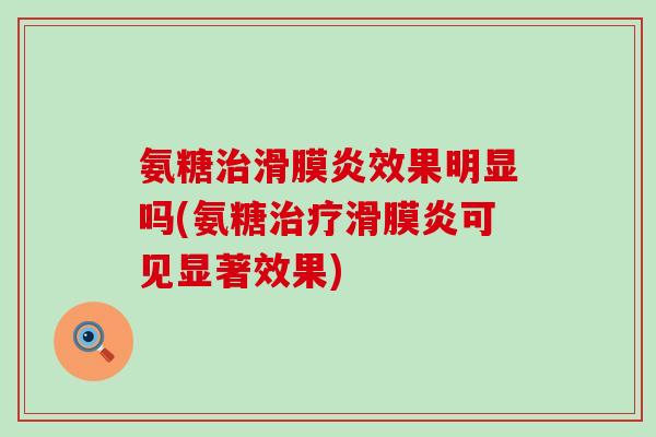 氨糖治滑膜炎效果明显吗(氨糖治疗滑膜炎可见显著效果)-第1张图片-氨糖科普网 氨糖治滑膜炎效果明显吗(氨糖治疗滑膜炎可见显著效果)-第1张图片-氨糖科普网
