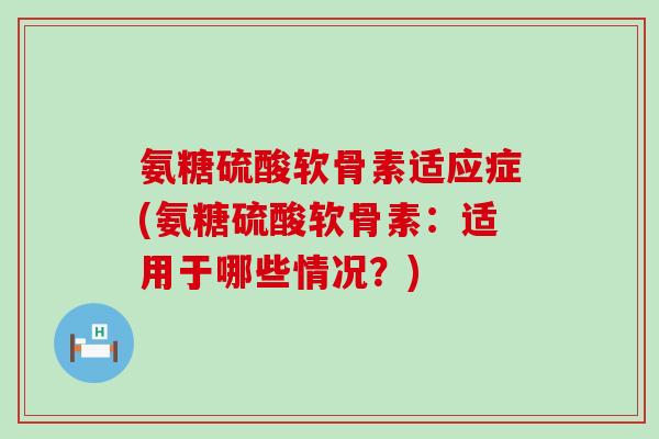 氨糖硫酸软骨素适应症(氨糖硫酸软骨素:适用于哪些情况?)-第1张图片-氨糖科普网 氨糖硫酸软骨素适应症(氨糖硫酸软骨素:适用于哪些情况?)-第1张图片-氨糖科普网