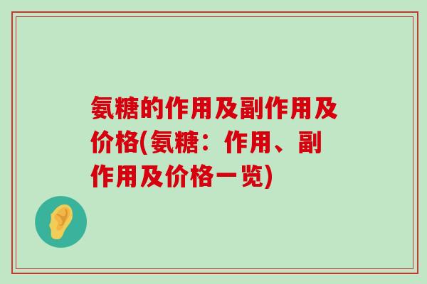 氨糖的作用及副作用及价格(氨糖:作用、副作用及价格一览)-第1张图片-氨糖科普网 氨糖的作用及副作用及价格(氨糖:作用、副作用及价格一览)-第1张图片-氨糖科普网