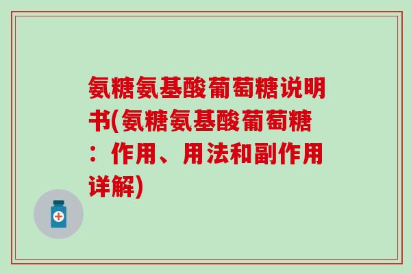 氨糖氨基酸葡萄糖说明书(氨糖氨基酸葡萄糖:作用、用法和副作用详解)-第1张图片-氨糖科普网 氨糖氨基酸葡萄糖说明书(氨糖氨基酸葡萄糖:作用、用法和副作用详解)-第1张图片-氨糖科普网