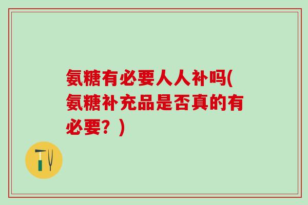 氨糖有必要人人补吗(氨糖补充品是否真的有必要?)-第1张图片-氨糖科普网 氨糖有必要人人补吗(氨糖补充品是否真的有必要?)-第1张图片-氨糖科普网