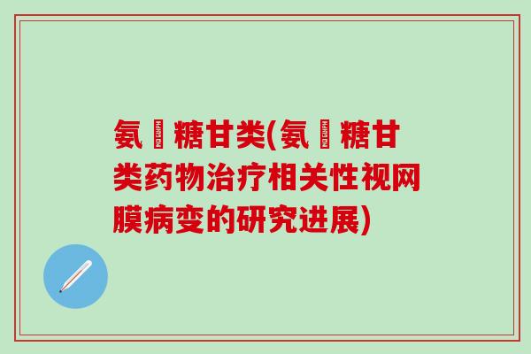氨棊糖甘类(氨棊糖甘类药物治疗相关性视网膜病变的研究进展)-第1张图片-氨糖科普网 氨棊糖甘类(氨棊糖甘类药物治疗相关性视网膜病变的研究进展)-第1张图片-氨糖科普网