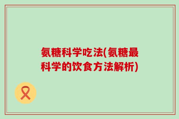 氨糖科学吃法(氨糖最科学的饮食方法解析)-第1张图片-氨糖科普网