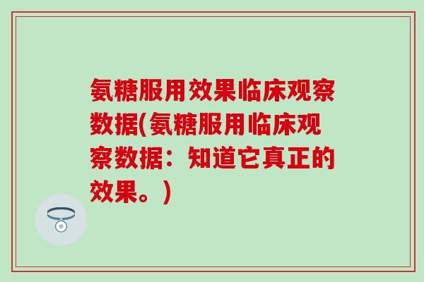 氨糖服用效果临床观察数据(氨糖服用临床观察数据:知道它真正的效果。)-第1张图片-氨糖科普网 氨糖服用效果临床观察数据(氨糖服用临床观察数据:知道它真正的效果。)-第1张图片-氨糖科普网