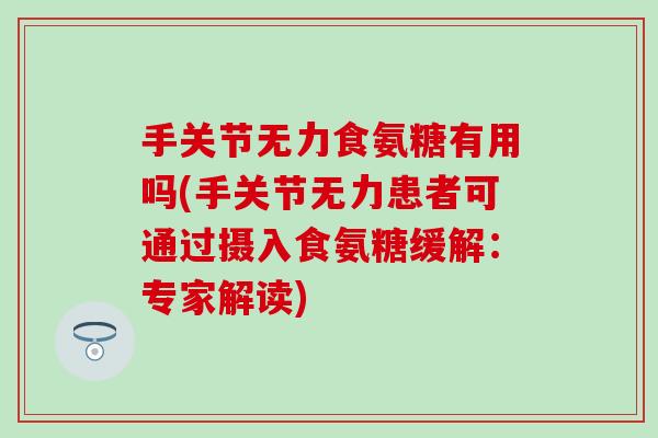 手关节无力食氨糖有用吗(手关节无力患者可通过摄入食氨糖缓解:专家解读)-第1张图片-氨糖科普网 手关节无力食氨糖有用吗(手关节无力患者可通过摄入食氨糖缓解:专家解读)-第1张图片-氨糖科普网