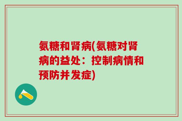 氨糖和肾病(氨糖对肾病的益处：控制病情和预防并发症)-第1张图片-氨糖科普网