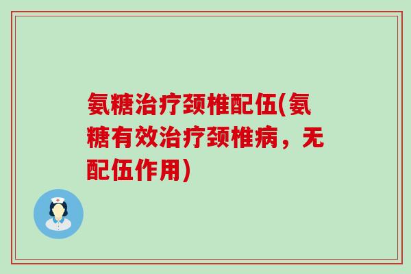 氨糖治疗颈椎配伍(氨糖有效治疗颈椎病,无配伍作用)-第1张图片-氨糖科普网 氨糖治疗颈椎配伍(氨糖有效治疗颈椎病,无配伍作用)-第1张图片-氨糖科普网
