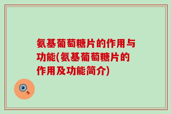 氨基葡萄糖片的作用与功能(氨基葡萄糖片的作用及功能简介)-第1张图片-氨糖科普网 氨基葡萄糖片的作用与功能(氨基葡萄糖片的作用及功能简介)-第1张图片-氨糖科普网
