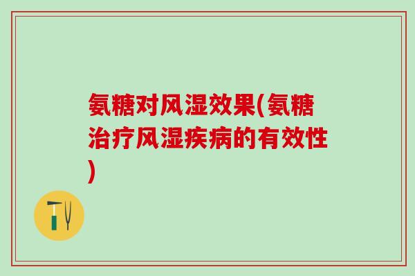 氨糖对风湿效果(氨糖治疗风湿疾病的有效性)-第1张图片-氨糖科普网 氨糖对风湿效果(氨糖治疗风湿疾病的有效性)-第1张图片-氨糖科普网