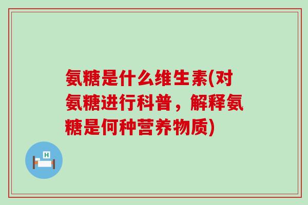 氨糖是什么维生素(对氨糖进行科普,解释氨糖是何种营养物质)-第1张图片-氨糖科普网 氨糖是什么维生素(对氨糖进行科普,解释氨糖是何种营养物质)-第1张图片-氨糖科普网