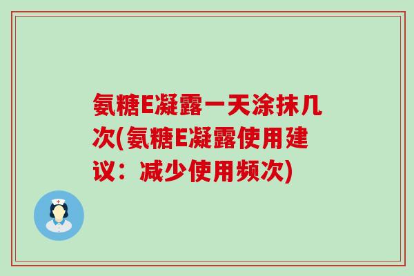 氨糖E凝露一天涂抹几次(氨糖E凝露使用建议：减少使用频次)-第1张图片-氨糖科普网