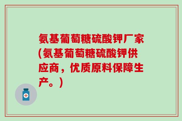 氨基葡萄糖硫酸钾厂家(氨基葡萄糖硫酸钾供应商，优质原料保障生产。)-第1张图片-氨糖科普网