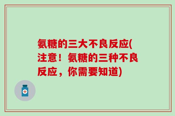 氨糖的三大不良反应(注意!氨糖的三种不良反应,你需要知道)-第1张图片-氨糖科普网 氨糖的三大不良反应(注意!氨糖的三种不良反应,你需要知道)-第1张图片-氨糖科普网