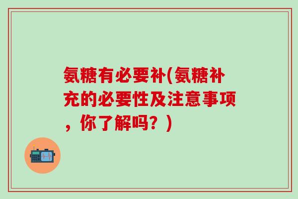 氨糖有必要补(氨糖补充的必要性及注意事项,你了解吗?)-第1张图片-氨糖科普网 氨糖有必要补(氨糖补充的必要性及注意事项,你了解吗?)-第1张图片-氨糖科普网