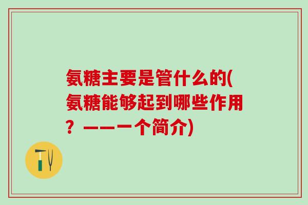 氨糖主要是管什么的(氨糖能够起到哪些作用?——一个简介)-第1张图片-氨糖科普网 氨糖主要是管什么的(氨糖能够起到哪些作用?——一个简介)-第1张图片-氨糖科普网