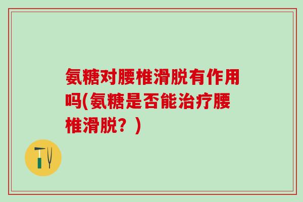氨糖对腰椎滑脱有作用吗(氨糖是否能治疗腰椎滑脱？)-第1张图片-氨糖科普网