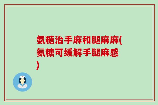 氨糖治手麻和腿麻麻(氨糖可缓解手腿麻感 )-第1张图片-氨糖科普网 氨糖治手麻和腿麻麻(氨糖可缓解手腿麻感 )-第1张图片-氨糖科普网