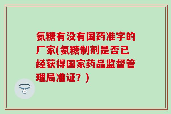 氨糖有没有国药准字的厂家(氨糖制剂是否已经获得国家药品监督管理局准证？)-第1张图片-氨糖科普网