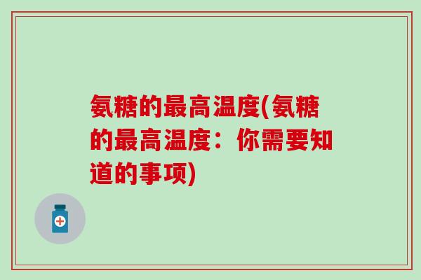 氨糖的最高温度(氨糖的最高温度:你需要知道的事项)-第1张图片-氨糖科普网 氨糖的最高温度(氨糖的最高温度:你需要知道的事项)-第1张图片-氨糖科普网