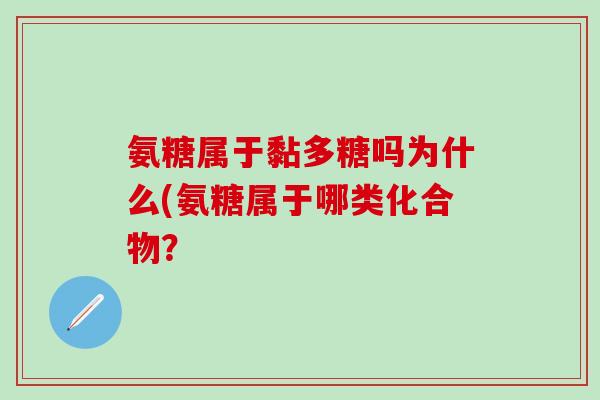 氨糖属于黏多糖吗为什么(氨糖属于哪类化合物?-第1张图片-氨糖科普网 氨糖属于黏多糖吗为什么(氨糖属于哪类化合物?-第1张图片-氨糖科普网