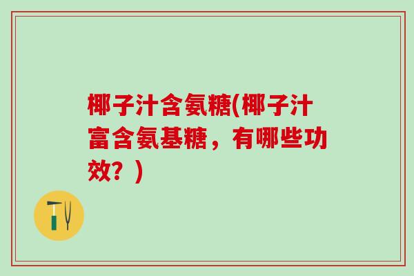 椰子汁含氨糖(椰子汁富含氨基糖,有哪些功效?)-第1张图片-氨糖科普网 椰子汁含氨糖(椰子汁富含氨基糖,有哪些功效?)-第1张图片-氨糖科普网