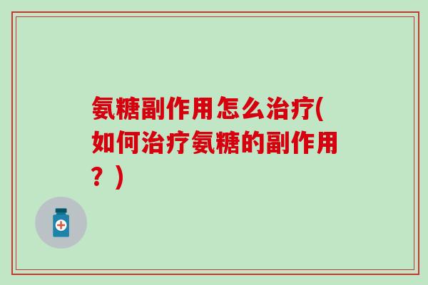 氨糖副作用怎么治疗(如何治疗氨糖的副作用？)-第1张图片-氨糖科普网