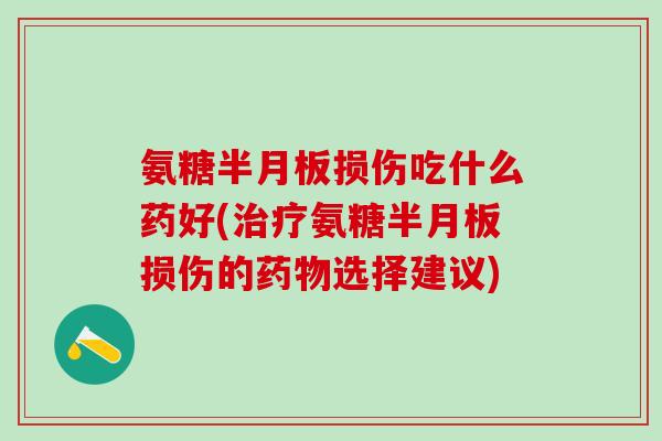 氨糖半月板损伤吃什么药好(治疗氨糖半月板损伤的药物选择建议)-第1张图片-氨糖科普网 氨糖半月板损伤吃什么药好(治疗氨糖半月板损伤的药物选择建议)-第1张图片-氨糖科普网