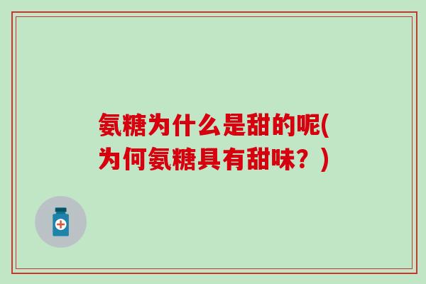 氨糖为什么是甜的呢(为何氨糖具有甜味？)-第1张图片-氨糖科普网