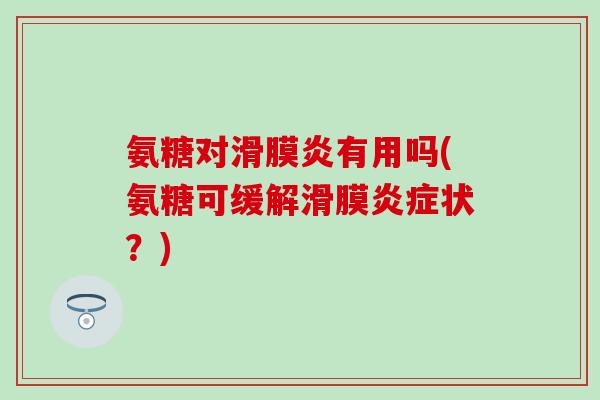 氨糖对滑膜炎有用吗(氨糖可缓解滑膜炎症状？)-第1张图片-氨糖科普网