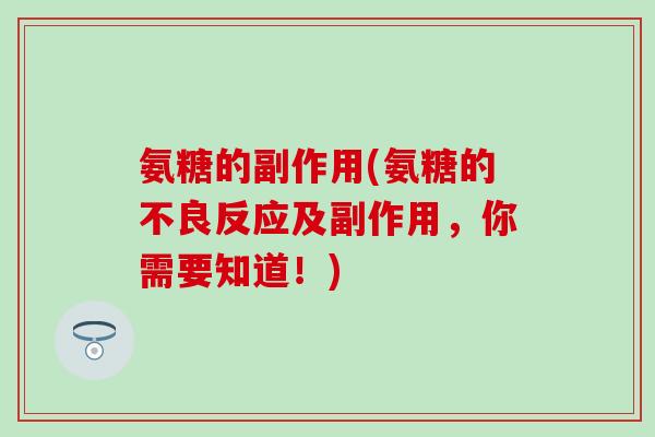 氨糖的副作用(氨糖的不良反应及副作用,你需要知道!)-第1张图片-氨糖科普网 氨糖的副作用(氨糖的不良反应及副作用,你需要知道!)-第1张图片-氨糖科普网