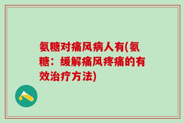 氨糖对痛风病人有(氨糖:缓解痛风疼痛的有效治疗方法)-第1张图片-氨糖科普网 氨糖对痛风病人有(氨糖:缓解痛风疼痛的有效治疗方法)-第1张图片-氨糖科普网