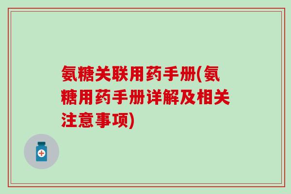 氨糖关联用药手册(氨糖用药手册详解及相关注意事项)-第1张图片-氨糖科普网 氨糖关联用药手册(氨糖用药手册详解及相关注意事项)-第1张图片-氨糖科普网