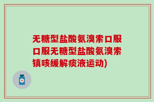 无糖型盐酸氨溴索口服口服无糖型盐酸氨溴索镇咳缓解痰液运动)-第1张图片-氨糖科普网