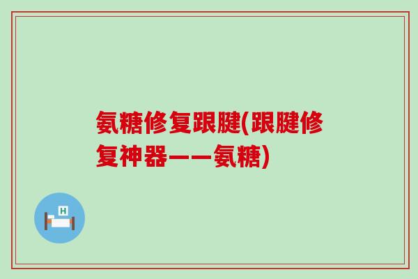 氨糖修复跟腱(跟腱修复神器——氨糖)-第1张图片-氨糖科普网 氨糖修复跟腱(跟腱修复神器——氨糖)-第1张图片-氨糖科普网