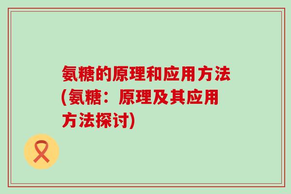 氨糖的原理和应用方法(氨糖：原理及其应用方法探讨)-第1张图片-氨糖科普网