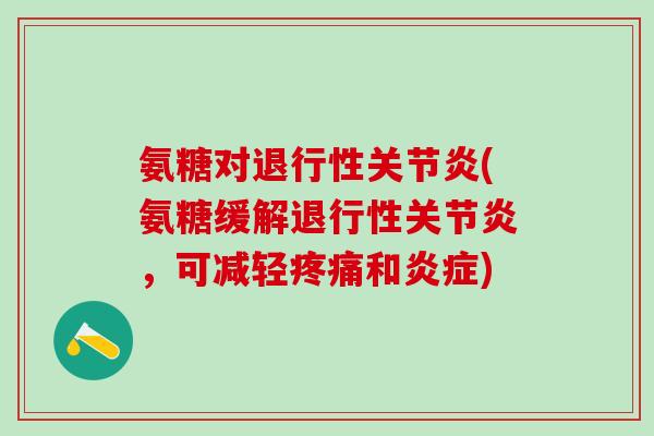 氨糖对退行性关节炎(氨糖缓解退行性关节炎，可减轻疼痛和炎症)-第1张图片-氨糖科普网