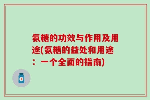 氨糖的功效与作用及用途(氨糖的益处和用途:一个全面的指南)-第1张图片-氨糖科普网 氨糖的功效与作用及用途(氨糖的益处和用途:一个全面的指南)-第1张图片-氨糖科普网