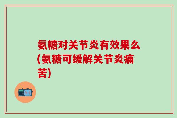 氨糖对关节炎有效果么(氨糖可缓解关节炎痛苦)-第1张图片-氨糖科普网