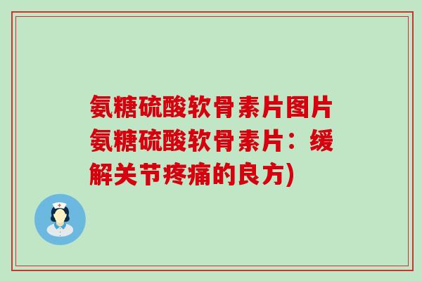 氨糖硫酸软骨素片图片氨糖硫酸软骨素片:缓解关节疼痛的良方)-第1张图片-氨糖科普网 氨糖硫酸软骨素片图片氨糖硫酸软骨素片:缓解关节疼痛的良方)-第1张图片-氨糖科普网