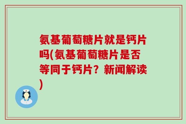 氨基葡萄糖片就是钙片吗(氨基葡萄糖片是否等同于钙片?新闻解读)-第1张图片-氨糖科普网 氨基葡萄糖片就是钙片吗(氨基葡萄糖片是否等同于钙片?新闻解读)-第1张图片-氨糖科普网