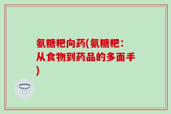 氨糖粑向药(氨糖粑:从食物到药品的多面手)-第1张图片-氨糖科普网 氨糖粑向药(氨糖粑:从食物到药品的多面手)-第1张图片-氨糖科普网