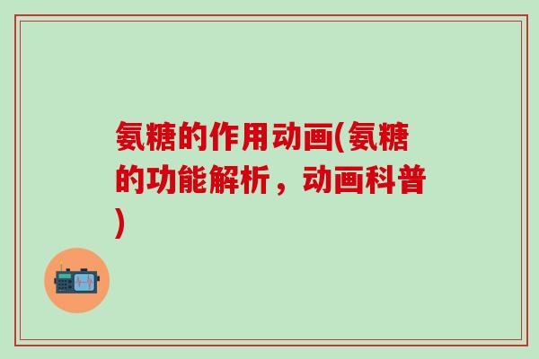 氨糖的作用动画(氨糖的功能解析,动画科普)-第1张图片-氨糖科普网 氨糖的作用动画(氨糖的功能解析,动画科普)-第1张图片-氨糖科普网