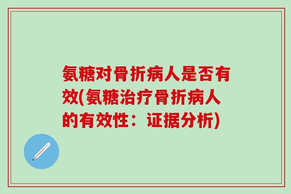 氨糖对骨折病人是否有效(氨糖治疗骨折病人的有效性:证据分析)-第1张图片-氨糖科普网 氨糖对骨折病人是否有效(氨糖治疗骨折病人的有效性:证据分析)-第1张图片-氨糖科普网