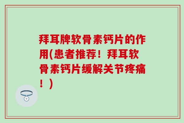 拜耳牌软骨素钙片的作用(患者推荐!拜耳软骨素钙片缓解关节疼痛!)-第1张图片-氨糖科普网 拜耳牌软骨素钙片的作用(患者推荐!拜耳软骨素钙片缓解关节疼痛!)-第1张图片-氨糖科普网