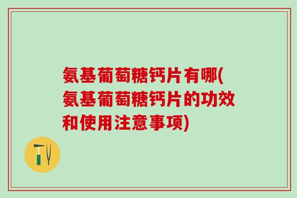 氨基葡萄糖钙片有哪(氨基葡萄糖钙片的功效和使用注意事项)-第1张图片-氨糖科普网 氨基葡萄糖钙片有哪(氨基葡萄糖钙片的功效和使用注意事项)-第1张图片-氨糖科普网