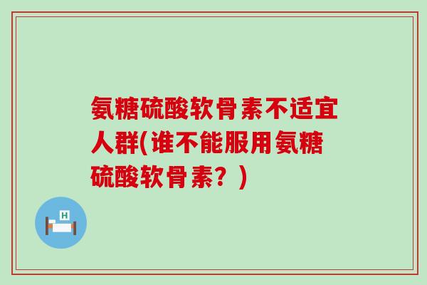 氨糖硫酸软骨素不适宜人群(谁不能服用氨糖硫酸软骨素?)-第1张图片-氨糖科普网 氨糖硫酸软骨素不适宜人群(谁不能服用氨糖硫酸软骨素?)-第1张图片-氨糖科普网
